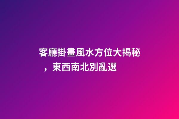 客廳掛畫風水方位大揭秘，東西南北別亂選